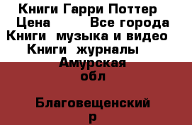 Книги Гарри Поттер › Цена ­ 60 - Все города Книги, музыка и видео » Книги, журналы   . Амурская обл.,Благовещенский р-н